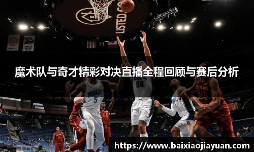 魔术队与奇才精彩对决直播全程回顾与赛后分析