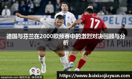 德国与芬兰在2000欧预赛中的激烈对决回顾与分析
