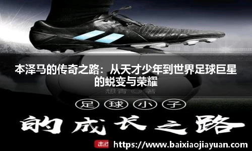 本泽马的传奇之路：从天才少年到世界足球巨星的蜕变与荣耀