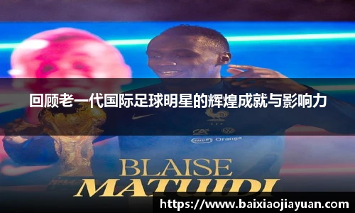 回顾老一代国际足球明星的辉煌成就与影响力