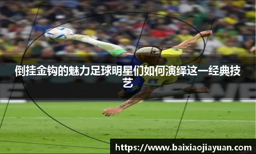 倒挂金钩的魅力足球明星们如何演绎这一经典技艺